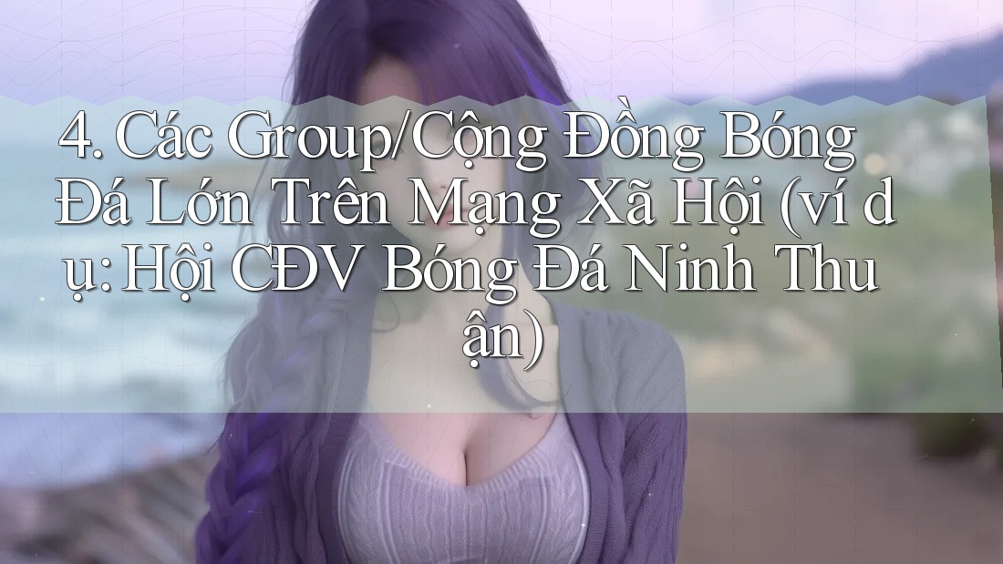 4. Các Group/Cộng Đồng Bóng Đá Lớn Trên Mạng Xã Hội (ví dụ: Hội CĐV Bóng Đá Ninh Thuận)