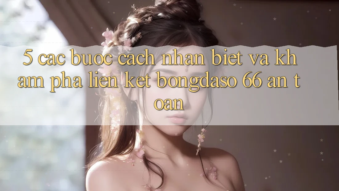 5. Các bước Cách Nhận Biết Và Khám phá Liên kết Bongdaso 66 An Toàn