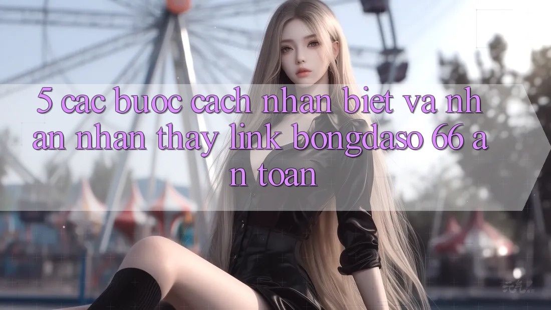 5. Các bước Cách Nhận Biết Và Nhận nhận thấy Link Bongdaso 66 An toàn