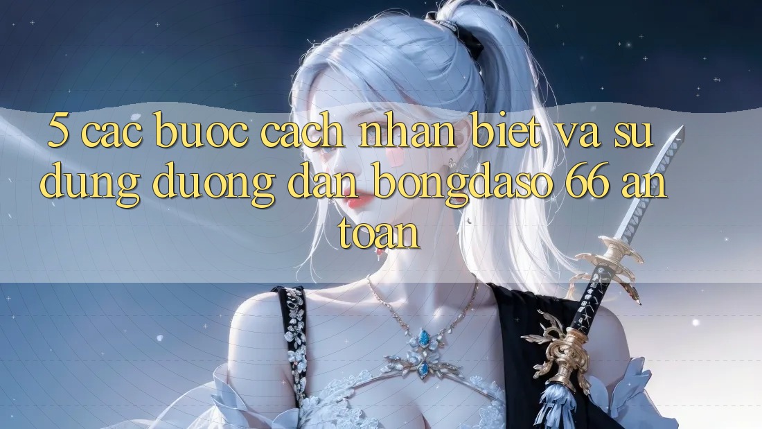 5. Các bước Cách Nhận Biết Và Sử Dụng Đường dẫn Bongdaso 66 An toàn