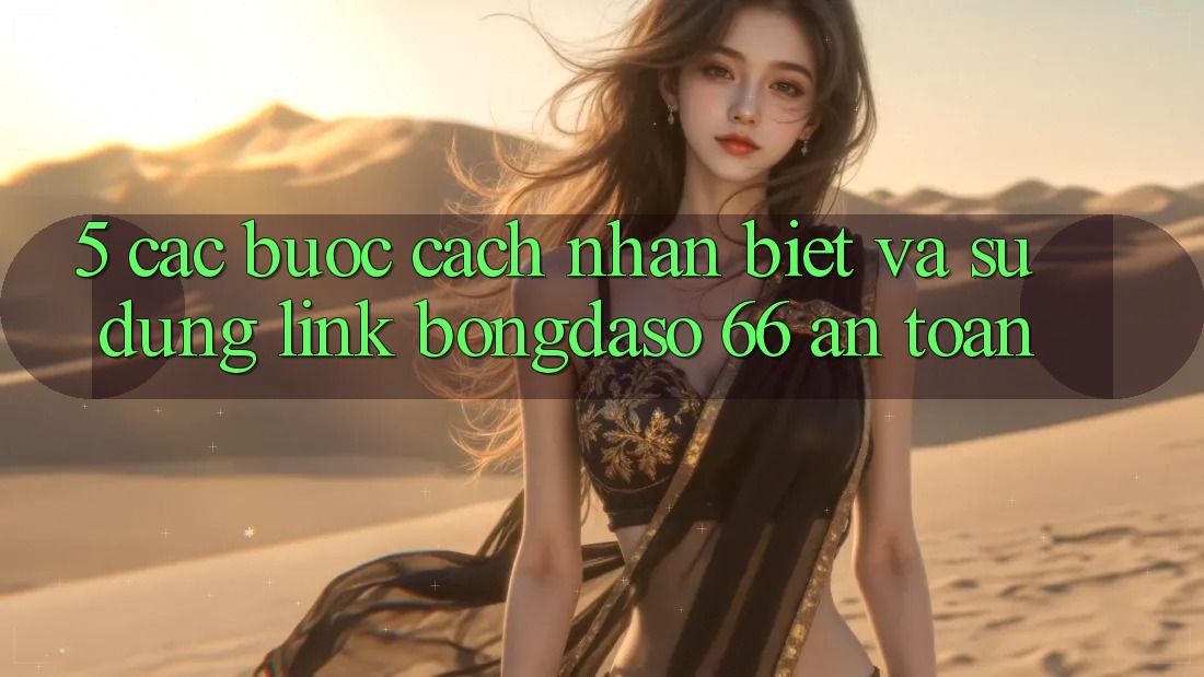 5. Các bước Cách Nhận Biết Và Sử Dụng Link Bongdaso 66 An Toàn