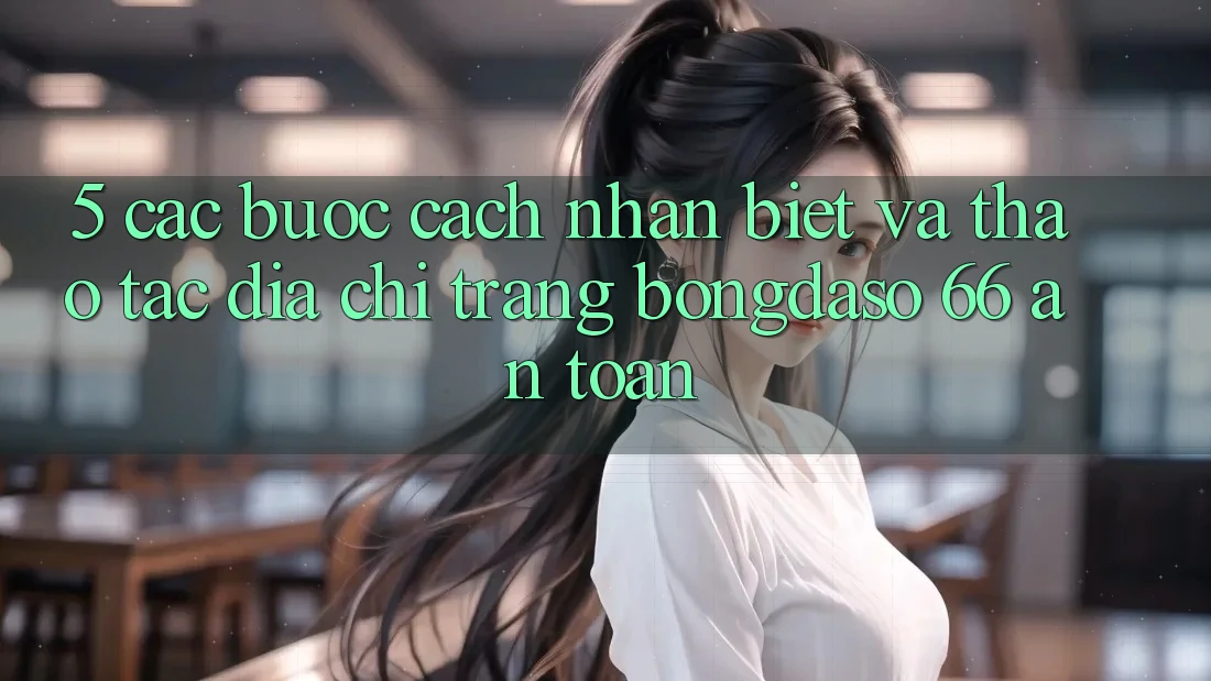 5. Các bước Cách Nhận Biết Và Thao tác Địa chỉ trang Bongdaso 66 An Toàn