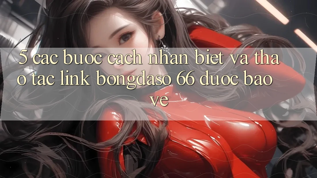 5. Các bước Cách Nhận Biết Và Thao tác Link Bongdaso 66 Được bảo vệ