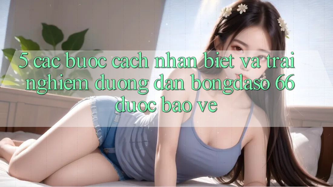 5. Các bước Cách Nhận Biết Và Trải nghiệm Đường dẫn Bongdaso 66 Được bảo vệ