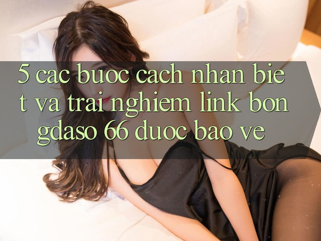 5. Các bước Cách Nhận Biết Và Trải nghiệm Link Bongdaso 66 Được bảo vệ