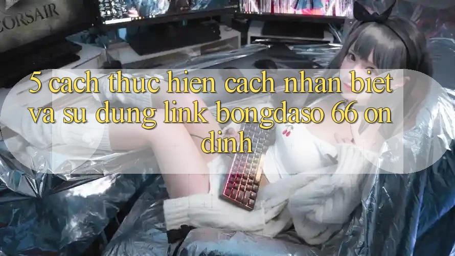 5. Cách thực hiện Cách Nhận Biết Và Sử Dụng Link Bongdaso 66 Ổn định