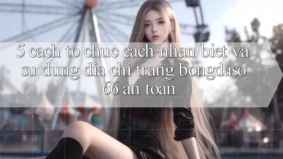 5. Cách tổ chức Cách Nhận Biết Và Sử Dụng Địa chỉ trang Bongdaso 66 An Toàn