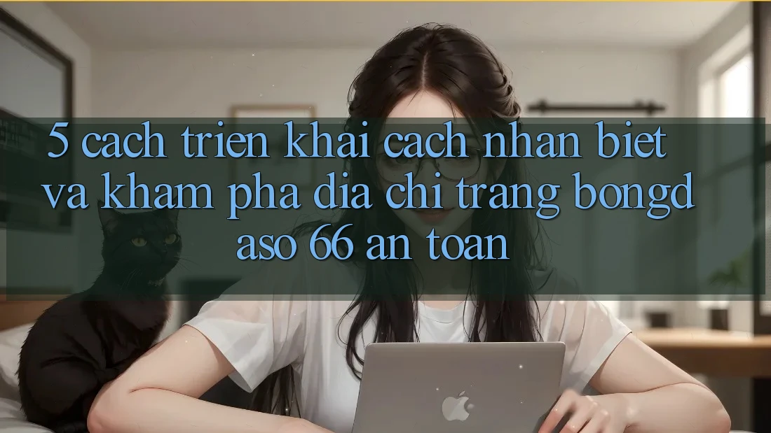 5. Cách triển khai Cách Nhận Biết Và Khám phá Địa chỉ trang Bongdaso 66 An Toàn