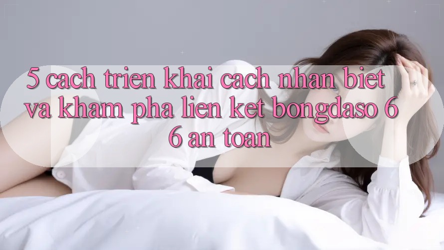 5. Cách triển khai Cách Nhận Biết Và Khám phá Liên kết Bongdaso 66 An Toàn