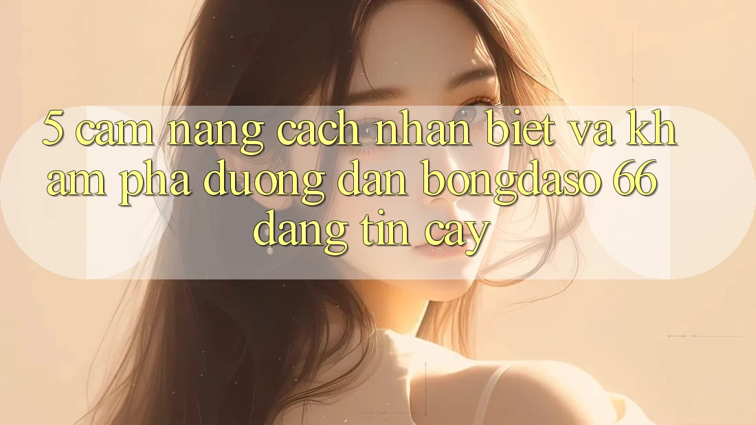 5. Cẩm nang Cách Nhận Biết Và Khám phá Đường dẫn Bongdaso 66 Đáng tin cậy