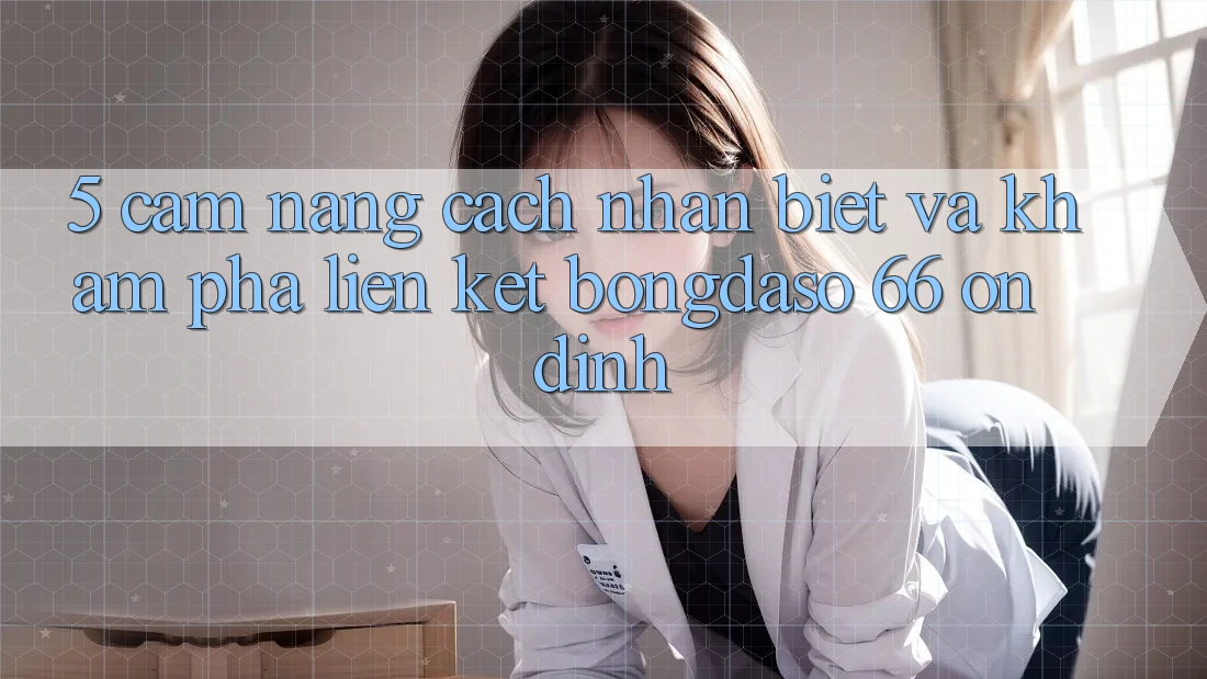 5. Cẩm nang Cách Nhận Biết Và Khám phá Liên kết Bongdaso 66 Ổn định
