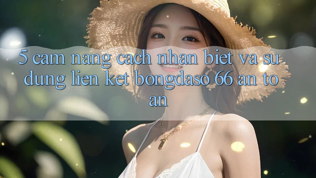5. Cẩm nang Cách Nhận Biết Và Sử Dụng Liên kết Bongdaso 66 An Toàn