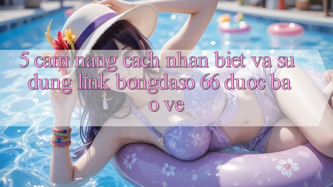 5. Cẩm nang Cách Nhận Biết Và Sử Dụng Link Bongdaso 66 Được bảo vệ