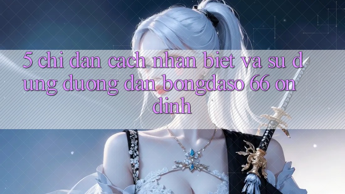 5. Chỉ dẫn Cách Nhận Biết Và Sử Dụng Đường dẫn Bongdaso 66 Ổn định