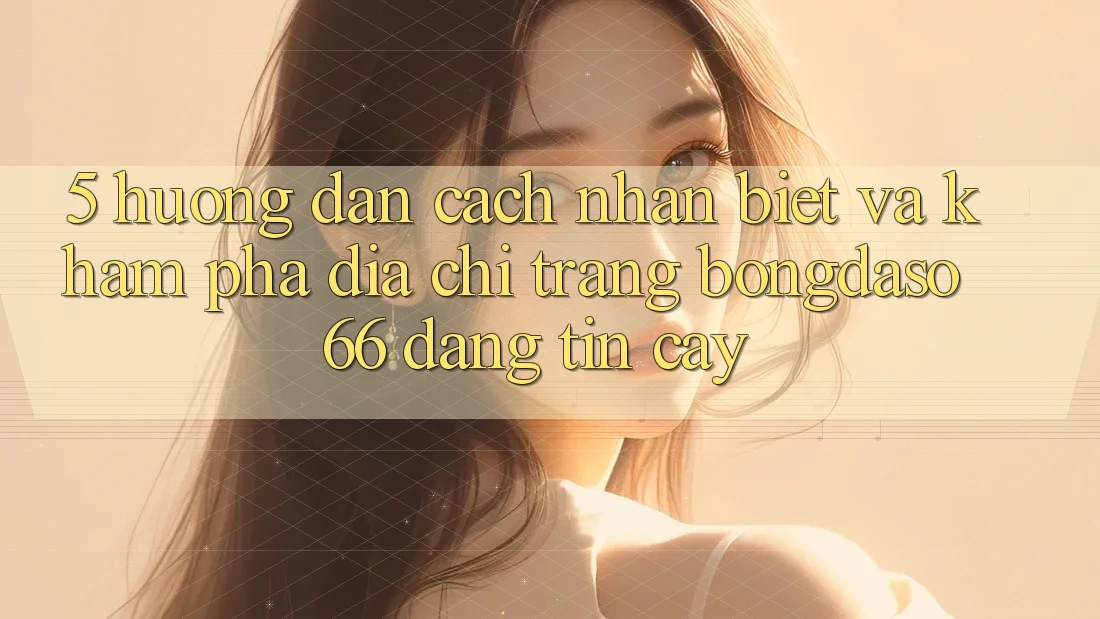 5. Hướng Dẫn Cách Nhận Biết Và Khám phá Địa chỉ trang Bongdaso 66 Đáng tin cậy