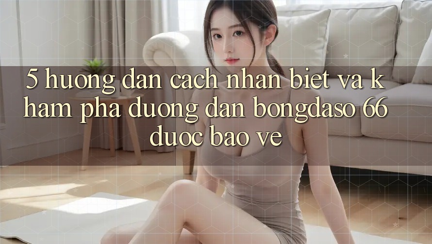 5. Hướng Dẫn Cách Nhận Biết Và Khám phá Đường dẫn Bongdaso 66 Được bảo vệ