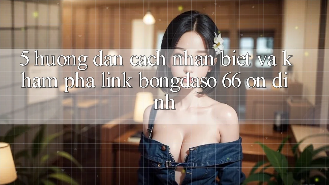 5. Hướng Dẫn Cách Nhận Biết Và Khám phá Link Bongdaso 66 Ổn định
