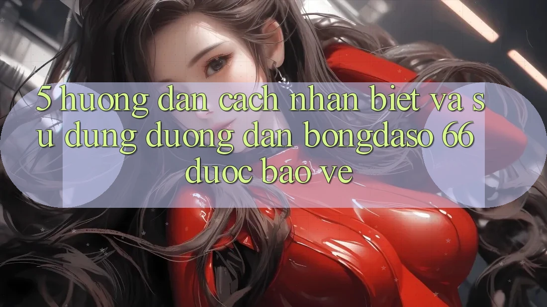 5. Hướng Dẫn Cách Nhận Biết Và Sử Dụng Đường dẫn Bongdaso 66 Được bảo vệ