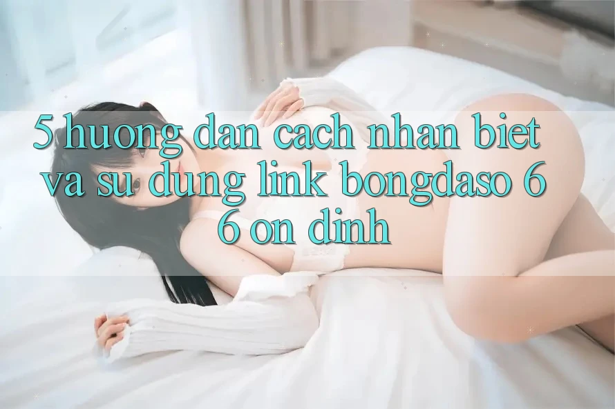 5. Hướng Dẫn Cách Nhận Biết Và Sử Dụng Link Bongdaso 66 Ổn định