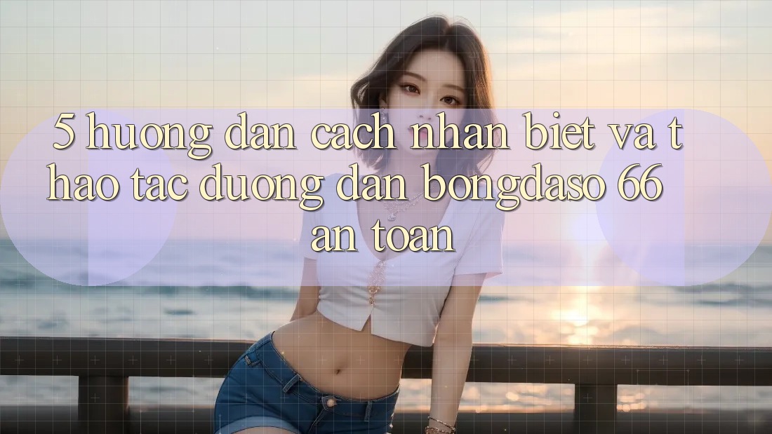 5. Hướng Dẫn Cách Nhận Biết Và Thao tác Đường dẫn Bongdaso 66 An Toàn