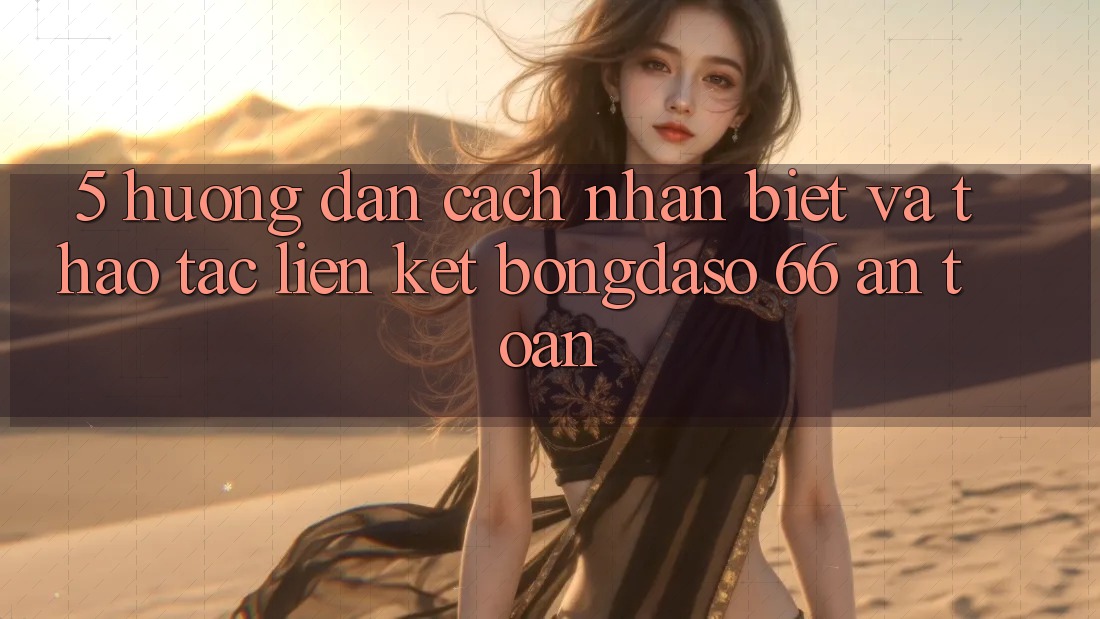 5. Hướng Dẫn Cách Nhận Biết Và Thao tác Liên kết Bongdaso 66 An Toàn