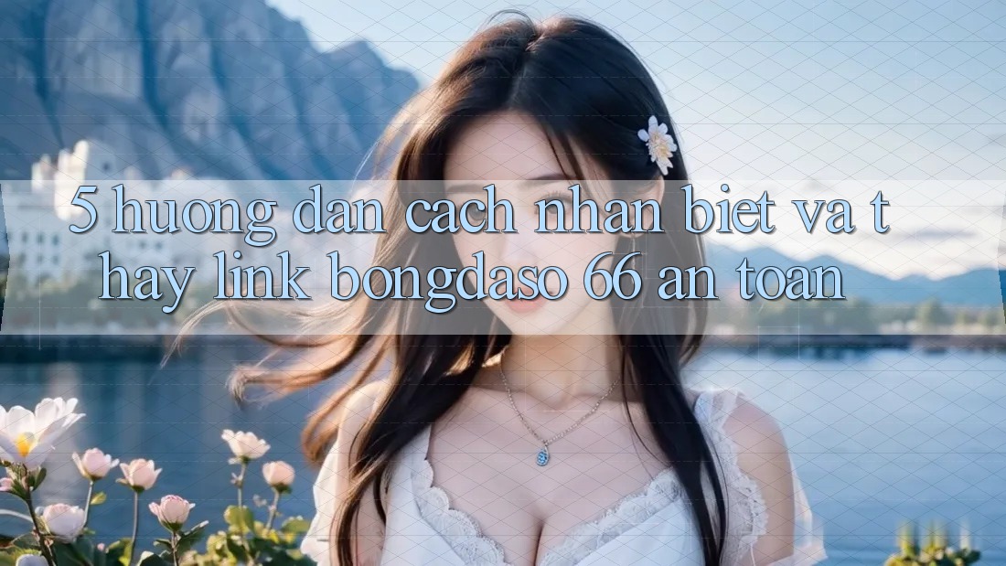 5. Hướng Dẫn Cách Nhận Biết Và Thấy Link Bongdaso 66 An toàn