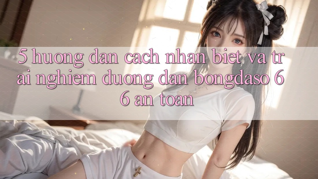 5. Hướng Dẫn Cách Nhận Biết Và Trải nghiệm Đường dẫn Bongdaso 66 An Toàn