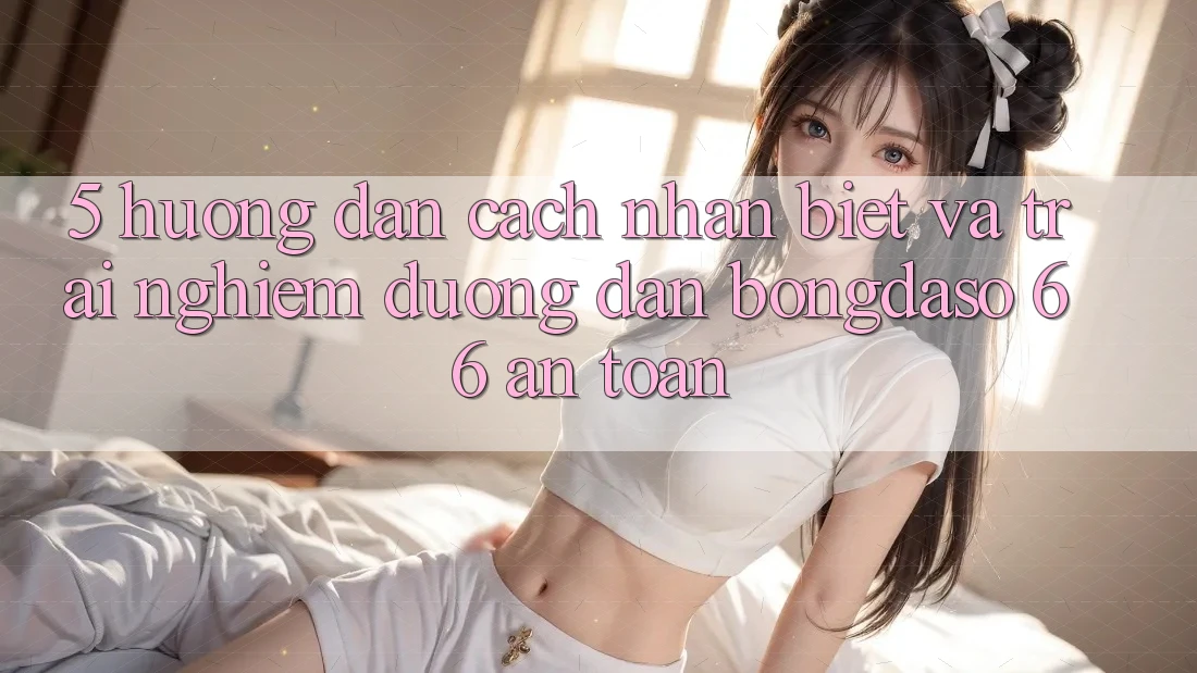 5. Hướng Dẫn Cách Nhận Biết Và Trải nghiệm Đường dẫn Bongdaso 66 An Toàn