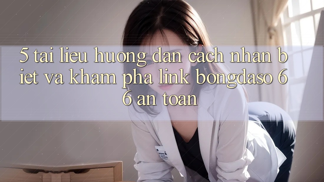 5. Tài liệu hướng dẫn Cách Nhận Biết Và Khám phá Link Bongdaso 66 An Toàn