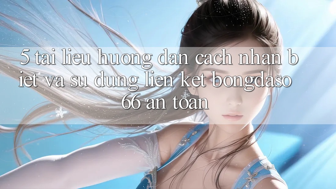 5. Tài liệu hướng dẫn Cách Nhận Biết Và Sử dụng Liên kết Bongdaso 66 An Toàn