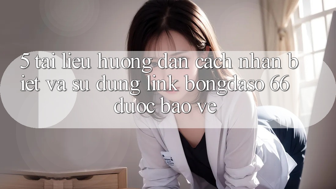 5. Tài liệu hướng dẫn Cách Nhận Biết Và Sử Dụng Link Bongdaso 66 Được bảo vệ