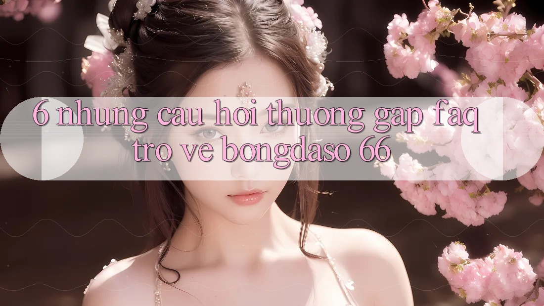 6. Những Câu Hỏi Thường Gặp (FAQ) Trở về Bongdaso 66