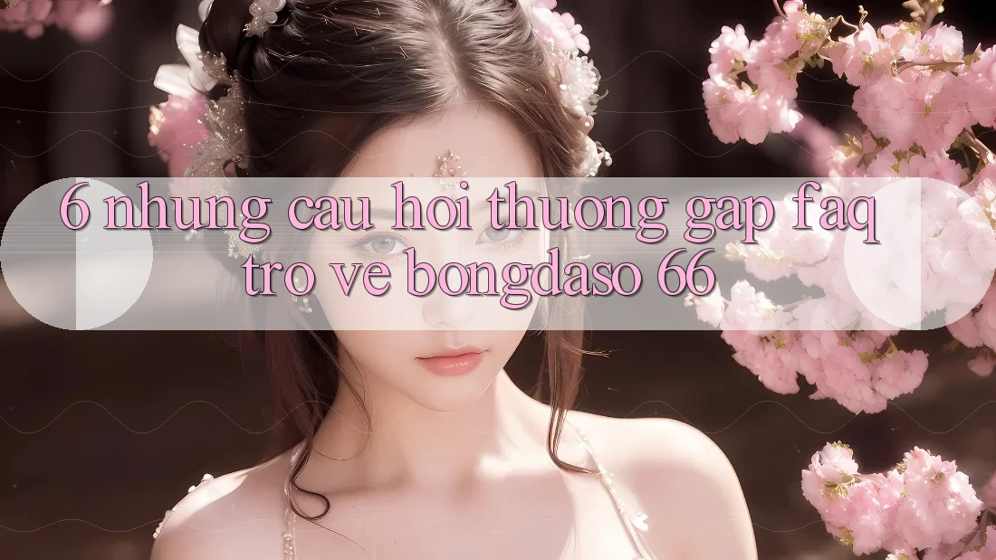 6. Những Câu Hỏi Thường Gặp (FAQ) Trở về Bongdaso 66