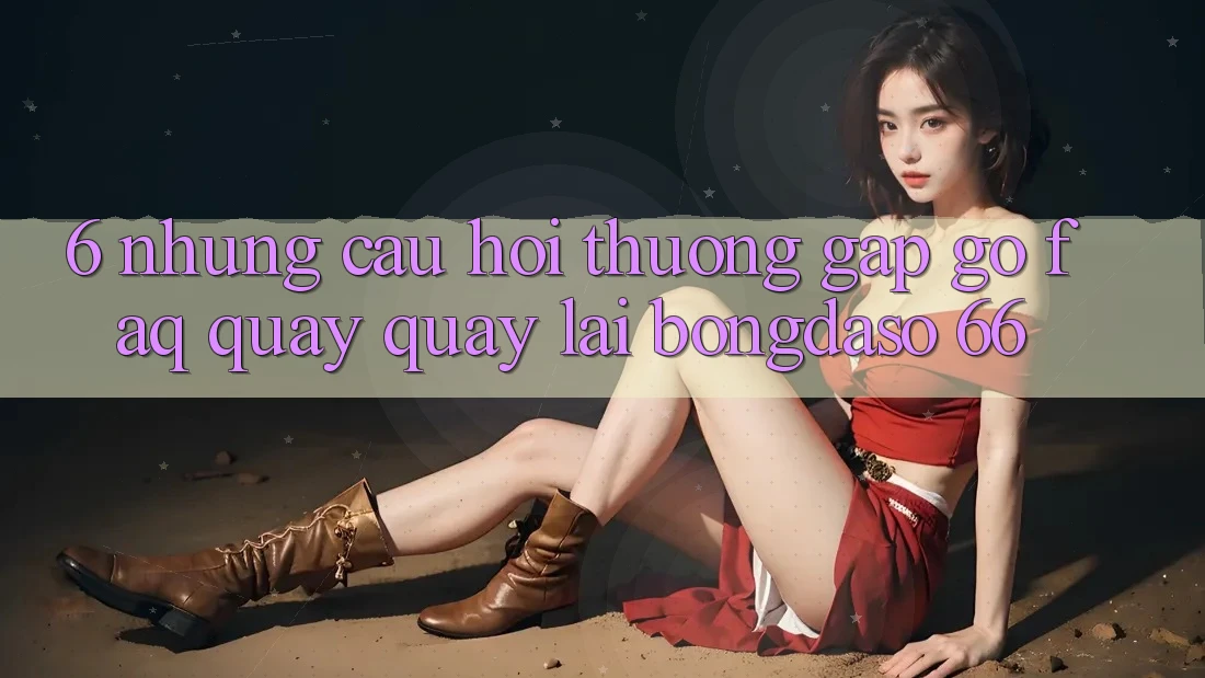 6. Những Câu Hỏi Thường Gặp gỡ (FAQ) Quay quay lại Bongdaso 66