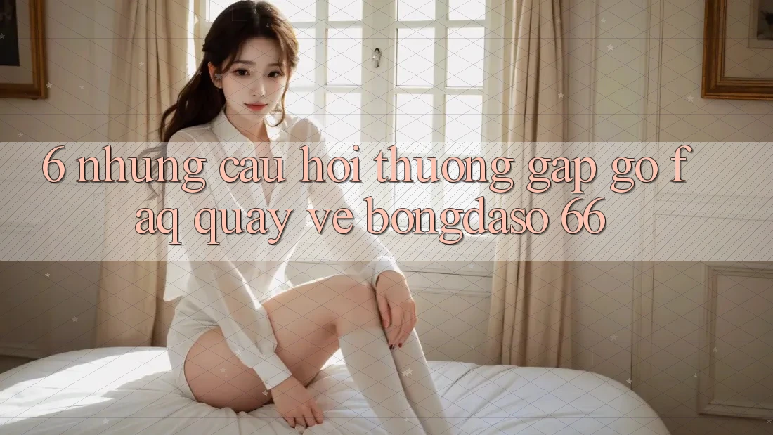 6. Những Câu Hỏi Thường Gặp gỡ (FAQ) Quay về Bongdaso 66