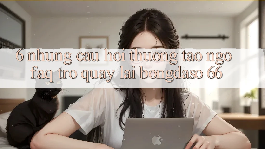 6. Những Câu Hỏi Thường Tao ngộ (FAQ) Trở quay lại Bongdaso 66