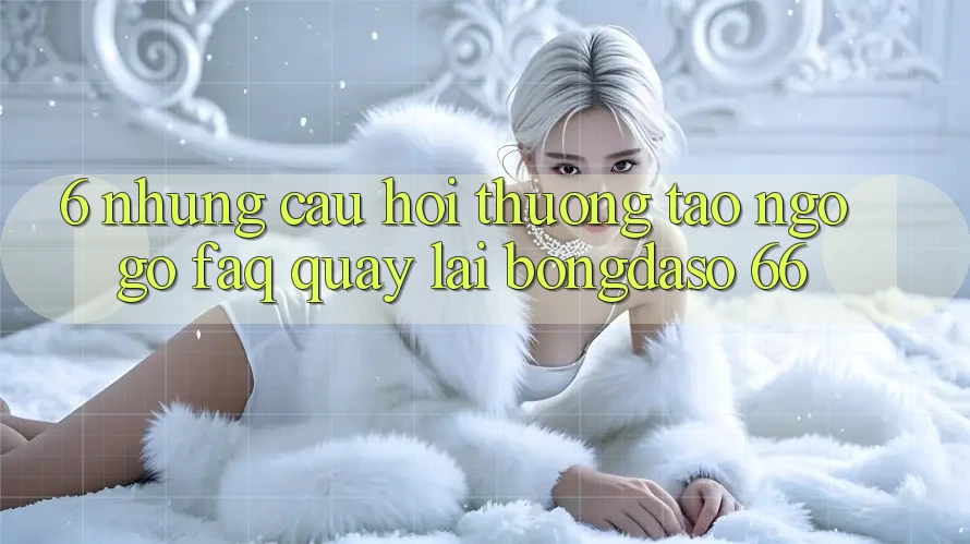 6. Những Câu Hỏi Thường Tao ngộ gỡ (FAQ) Quay lại Bongdaso 66
