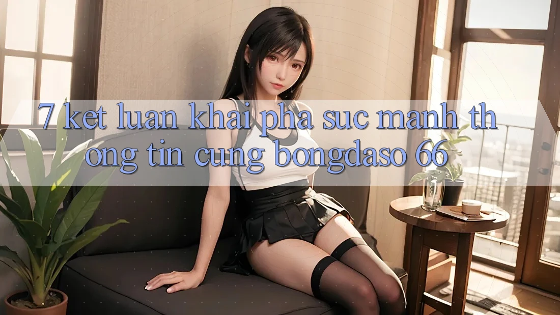 7. Kết Luận: Khai Phá Sức Mạnh Thông Tin Cùng Bongdaso 66