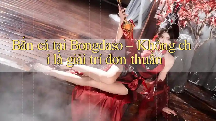 Bắn cá tại Bongdaso – Không chỉ là giải trí đơn thuần