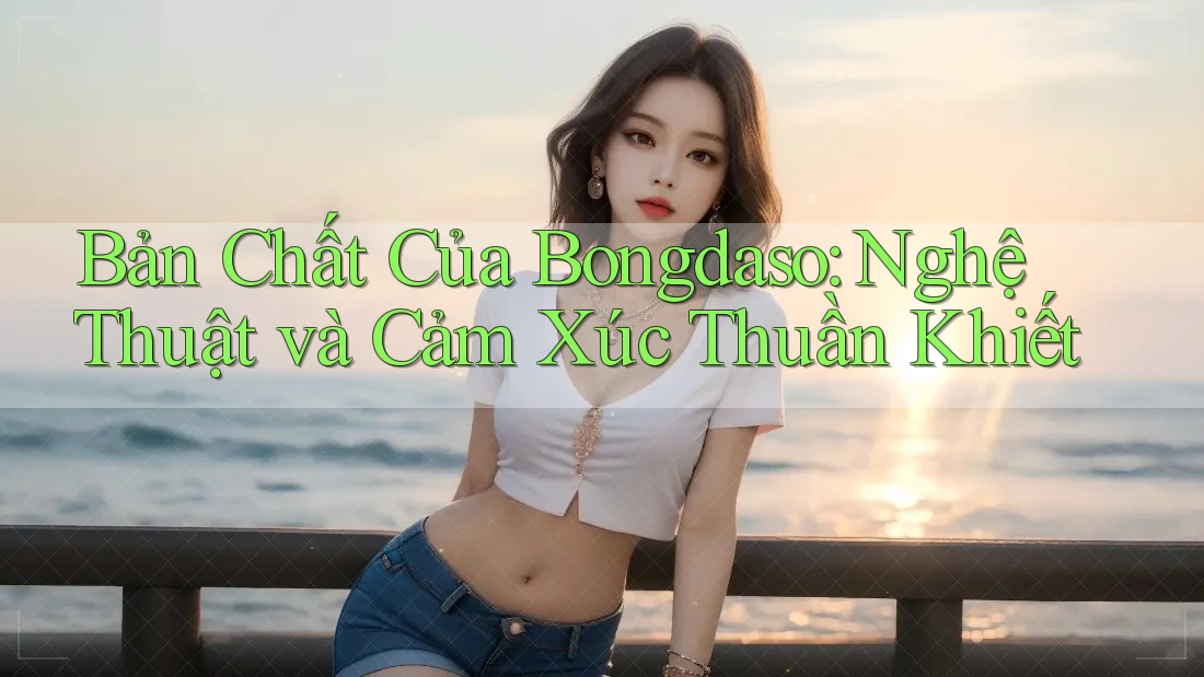 Bản Chất Của Bongdaso: Nghệ Thuật và Cảm Xúc Thuần Khiết