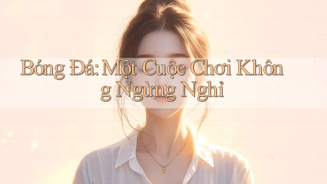 Bóng Đá: Một Cuộc Chơi Không Ngừng Nghỉ