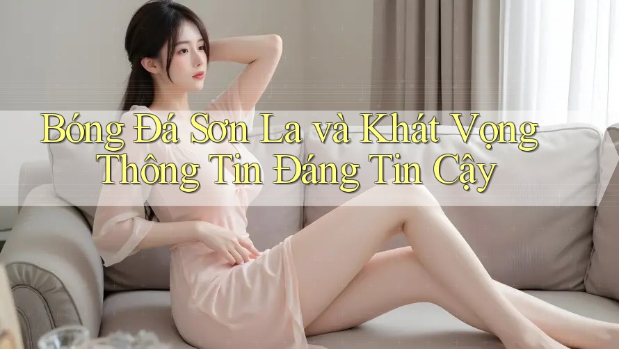 Bóng Đá Sơn La và Khát Vọng Thông Tin Đáng Tin Cậy
