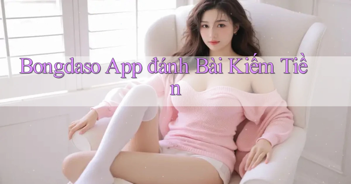 bongdaso app đánh bài kiếm tiền