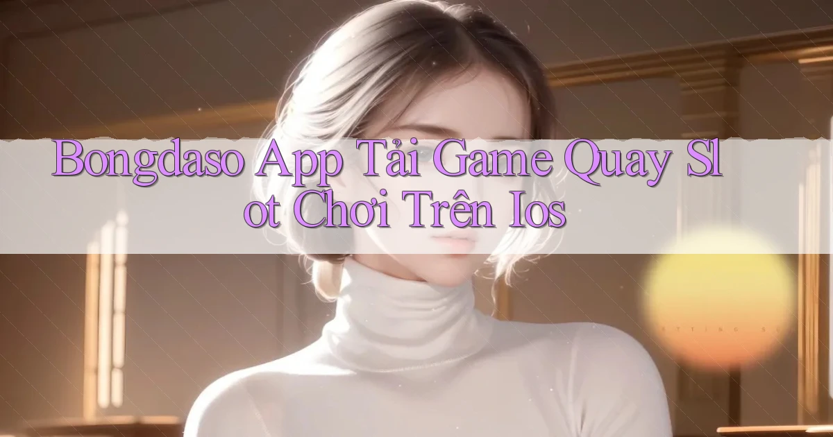 bongdaso  app tải game quay slot chơi trên ios