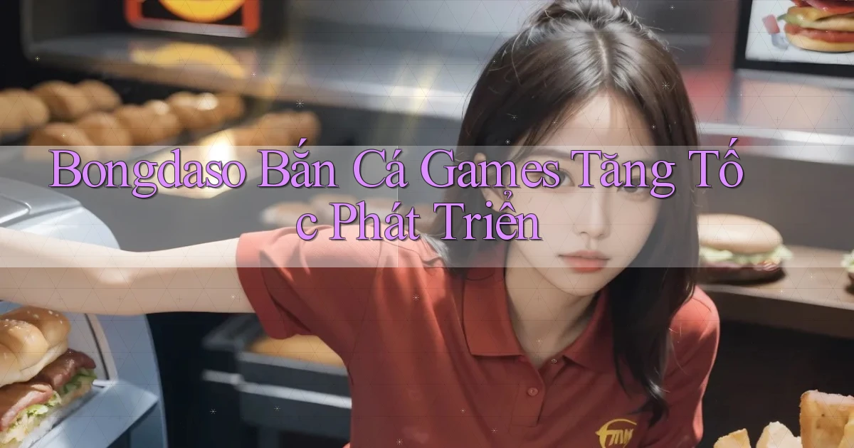 bongdaso  bắn cá games tăng tốc phát triển