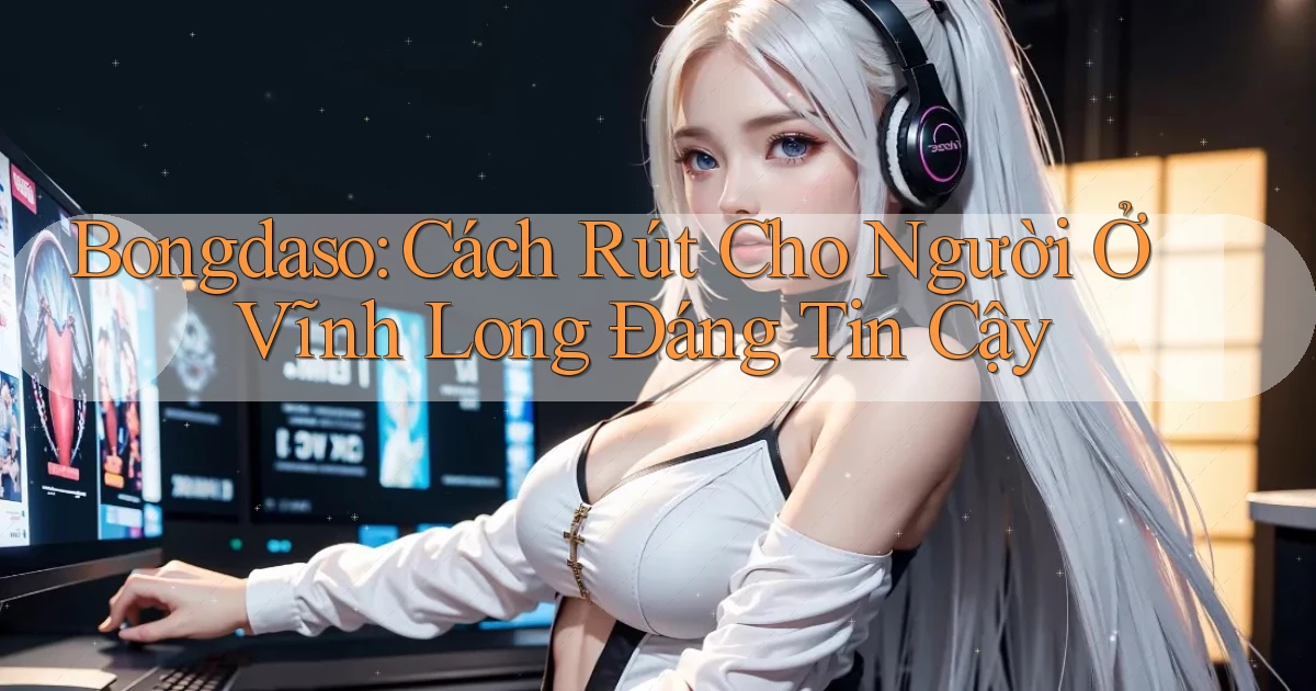 bongdaso cách rút cho người ở Vĩnh Long đáng tin cậy