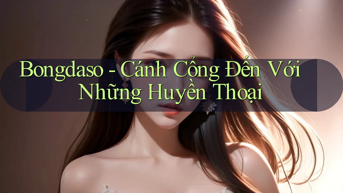 Bongdaso - Cánh Cổng Đến Với Những Huyền Thoại