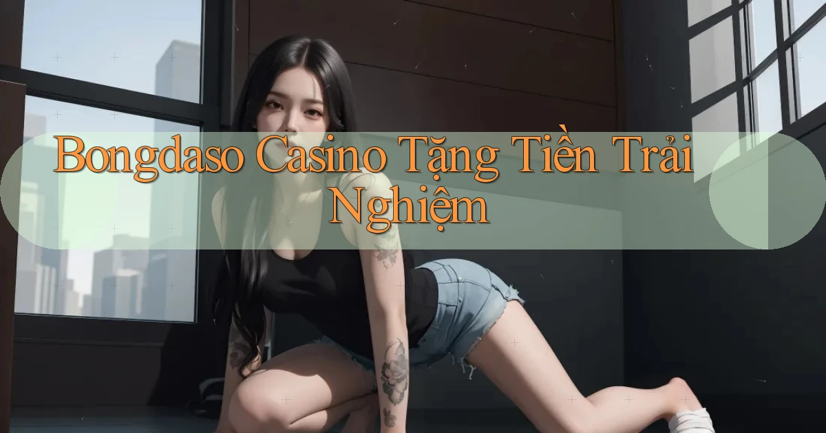 bongdaso casino tặng tiền trải nghiệm