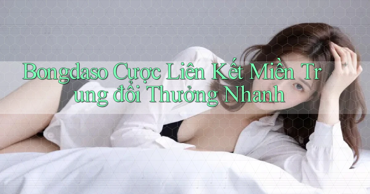 bongdaso  cược liên kết miền trung đổi thưởng nhanh