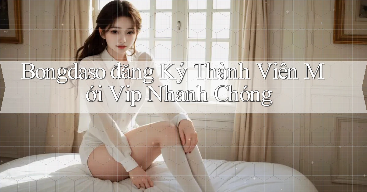 bongdaso  đăng ký thành viên mới vip nhanh chóng